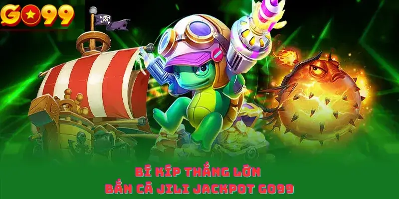 Bí Kíp Thắng Lớn Bắn Cá Jili Jackpot Go99