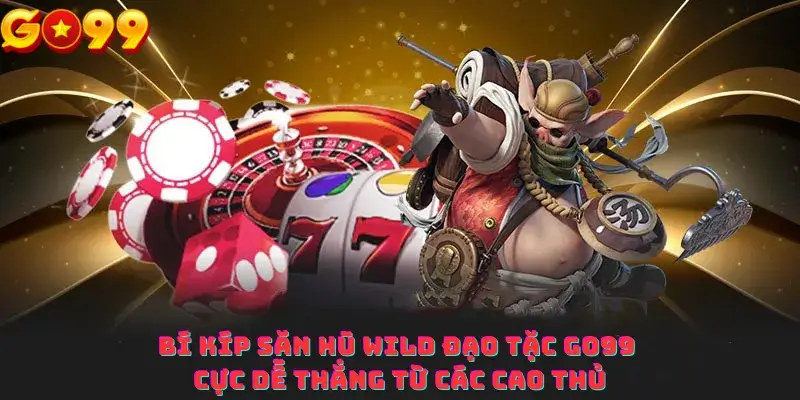 Bí kíp săn hũ Wild Đạo Tặc Go99 cực dễ thắng từ các cao thủ