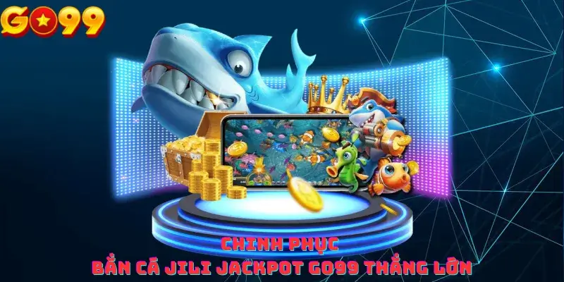 Chinh phục Bắn Cá Jili Jackpot Go99 thắng lớn