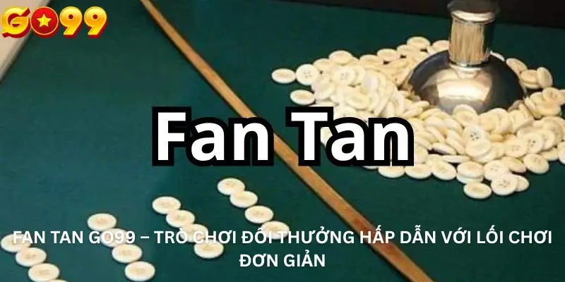 Fan tan Go99 – Trò Chơi Đổi Thưởng Hấp Dẫn Với Lối Chơi Đơn Giản