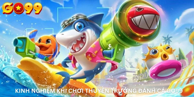 Kinh Nghiệm Khi Chơi Thuyền Trưởng Đánh Cá Go99