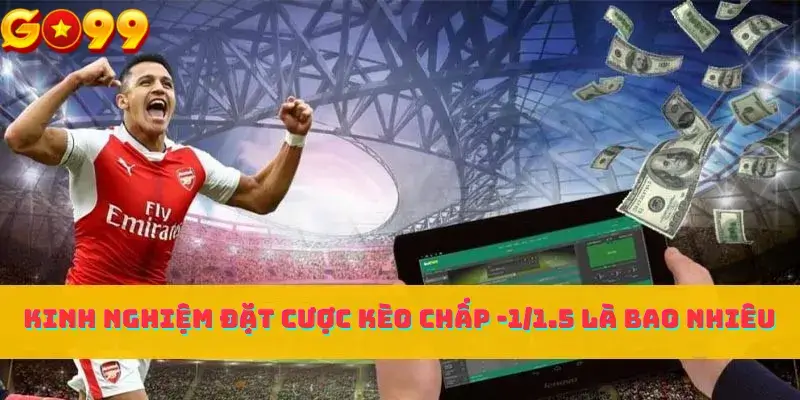 Kinh nghiệm đặt cược kèo chấp -1 1.5 là bao nhiêu