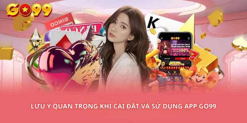 Lưu ý quan trọng khi cài đặt và sử dụng App Go99