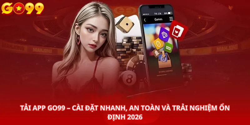 Tải App Go99 – Cài Đặt Nhanh, An Toàn Và Trải Nghiệm Ổn Định 2026