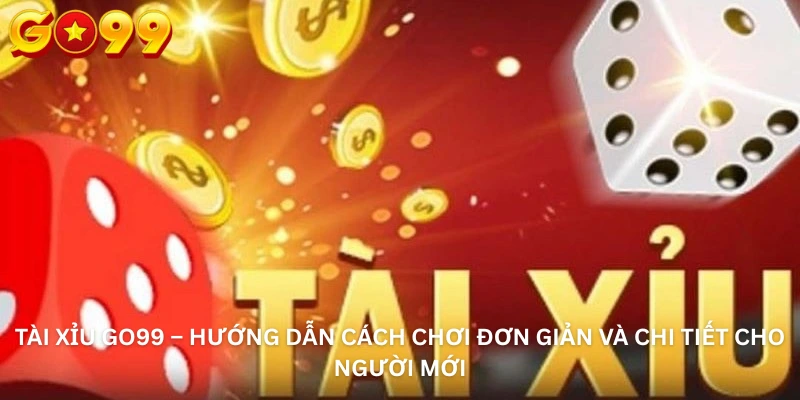 Tài xỉu Go99 – Hướng Dẫn Cách Chơi Đơn Giản Và Chi Tiết Cho Người Mới