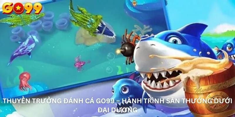 Thuyền Trưởng Đánh Cá Go99 – Hành Trình Săn Thưởng Dưới Đại Dương