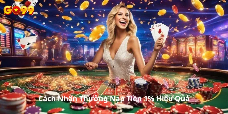 Cách Nhận Thưởng Nạp Tiền 1% Hiệu Quả