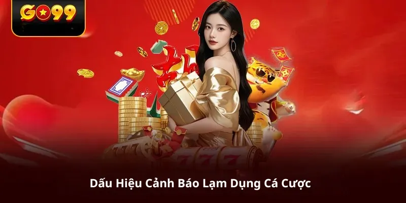 Dấu Hiệu Cảnh Báo Lạm Dụng Cá Cược