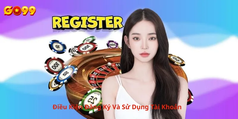 Điều Kiện Đăng Ký Và Sử Dụng Tài Khoản Go99