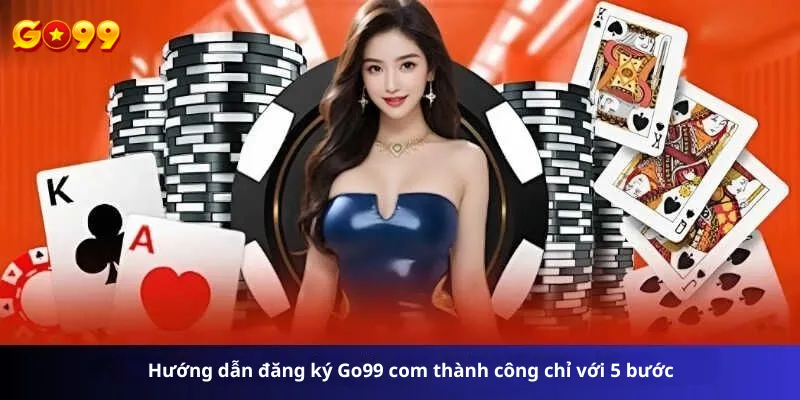 Hướng dẫn đăng ký Go99 com thành công chỉ với 5 bước