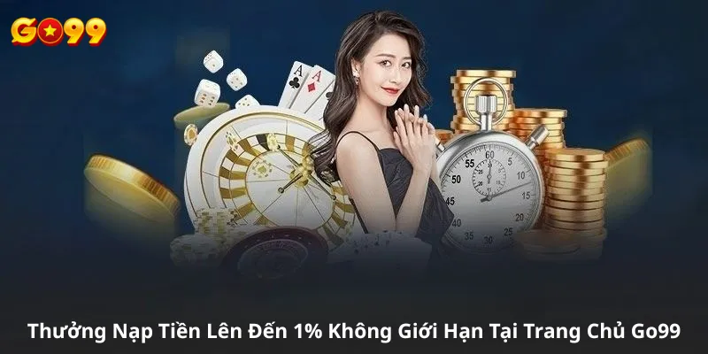 Thưởng Nạp Tiền Lên Đến 1% Không Giới Hạn Tại Trang Chủ Go99